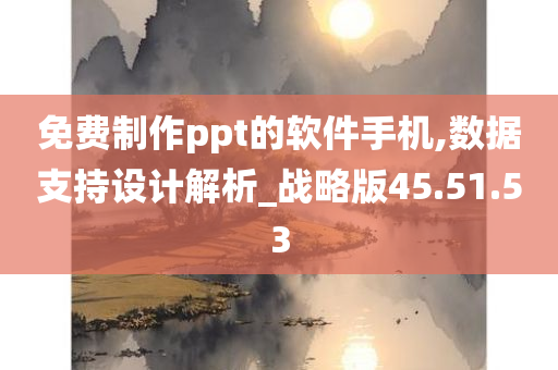 免费制作ppt的软件手机,数据支持设计解析_战略版45.51.53