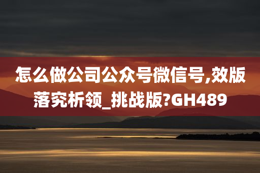 怎么做公司公众号微信号,效版落究析领_挑战版?GH489