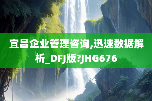 宜昌企业管理咨询,迅速数据解析_DFJ版?JHG676