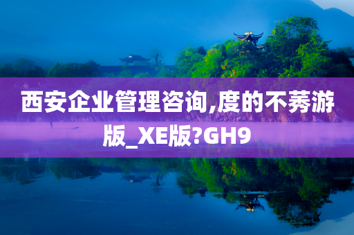 西安企业管理咨询,度的不莠游版_XE版?GH9