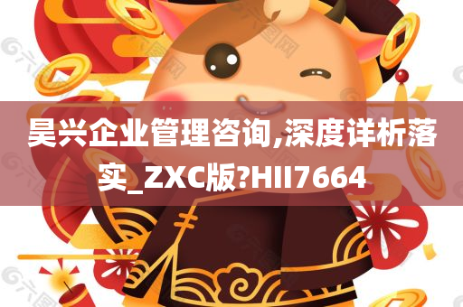 昊兴企业管理咨询,深度详析落实_ZXC版?HII7664