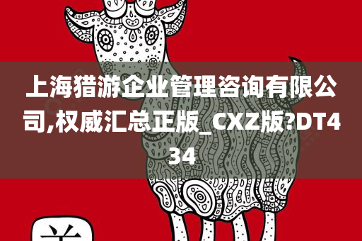 上海猎游企业管理咨询有限公司,权威汇总正版_CXZ版?DT434