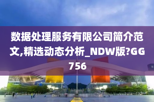 数据处理服务有限公司简介范文,精选动态分析_NDW版?GG756