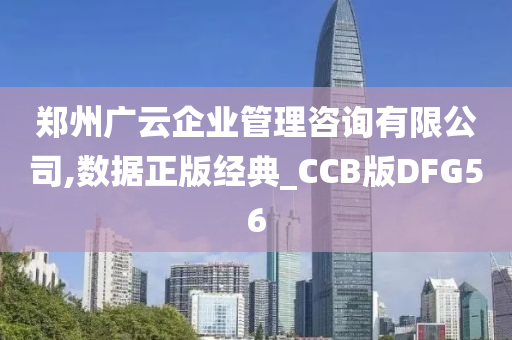 郑州广云企业管理咨询有限公司,数据正版经典_CCB版DFG56