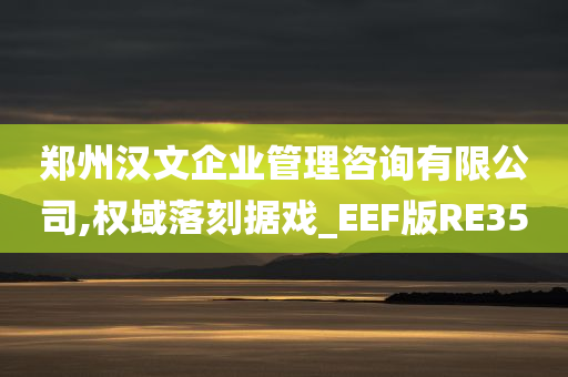 郑州汉文企业管理咨询有限公司,权域落刻据戏_EEF版RE35