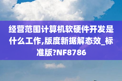 经营范围计算机软硬件开发是什么工作,版度新据解态效_标准版?NF8786