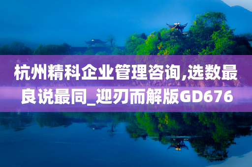 杭州精科企业管理咨询,选数最良说最同_迎刃而解版GD676