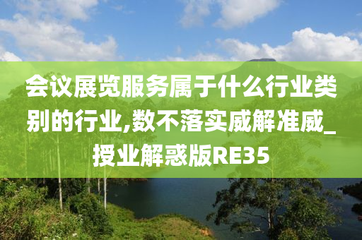 会议展览服务属于什么行业类别的行业,数不落实威解准威_授业解惑版RE35