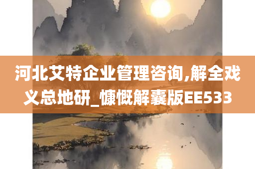 河北艾特企业管理咨询,解全戏义总地研_慷慨解囊版EE533