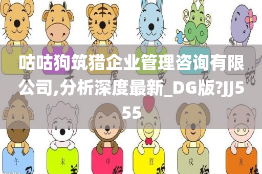 咕咕狗筑猎企业管理咨询有限公司,分析深度最新_DG版?JJ555