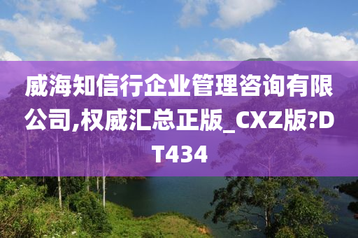 威海知信行企业管理咨询有限公司,权威汇总正版_CXZ版?DT434