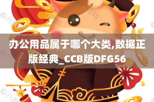 办公用品属于哪个大类,数据正版经典_CCB版DFG56