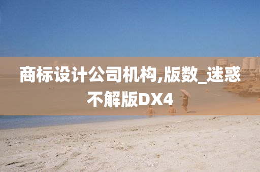 商标设计公司机构,版数_迷惑不解版DX4