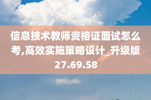 信息技术教师资格证面试怎么考,高效实施策略设计_升级版27.69.58