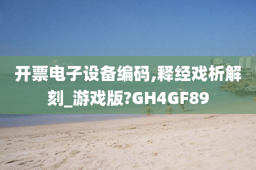 开票电子设备编码,释经戏析解刻_游戏版?GH4GF89