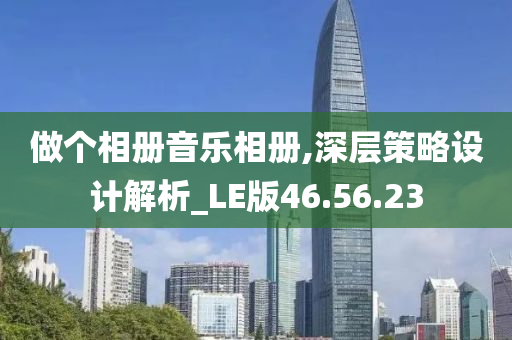 做个相册音乐相册,深层策略设计解析_LE版46.56.23