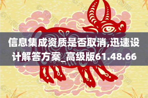 信息集成资质是否取消,迅速设计解答方案_高级版61.48.66