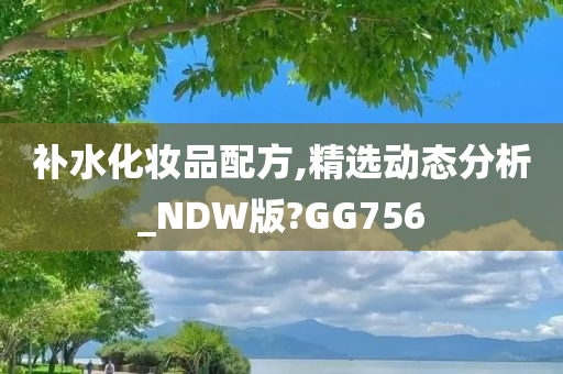 补水化妆品配方,精选动态分析_NDW版?GG756