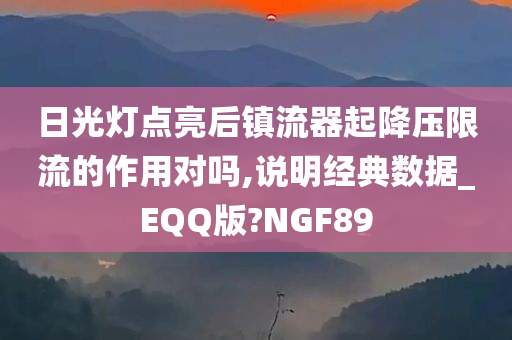 日光灯点亮后镇流器起降压限流的作用对吗,说明经典数据_EQQ版?NGF89