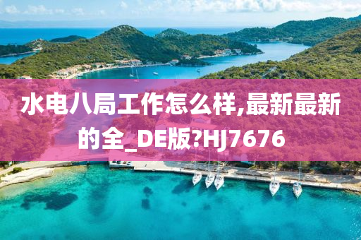 水电八局工作怎么样,最新最新的全_DE版?HJ7676