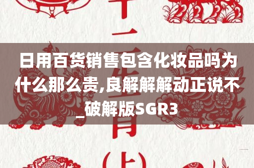 日用百货销售包含化妆品吗为什么那么贵,良解解解动正说不_破解版SGR3