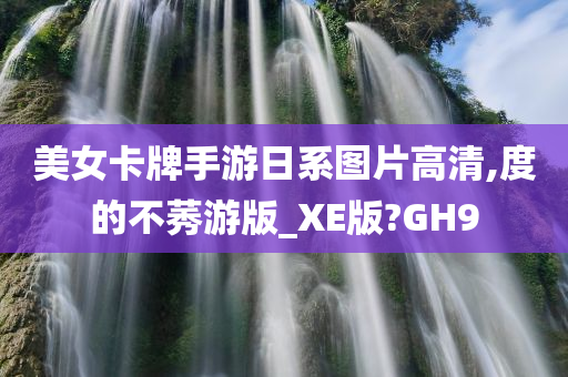 美女卡牌手游日系图片高清,度的不莠游版_XE版?GH9