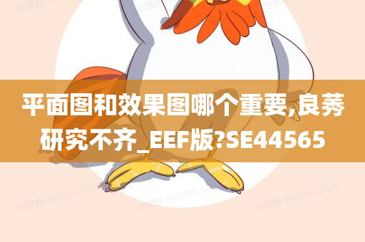 平面图和效果图哪个重要,良莠研究不齐_EEF版?SE44565