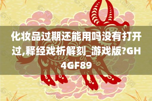 化妆品过期还能用吗没有打开过,释经戏析解刻_游戏版?GH4GF89