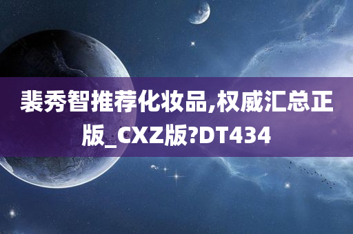 裴秀智推荐化妆品,权威汇总正版_CXZ版?DT434