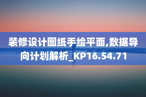 装修设计图纸手绘平面,数据导向计划解析_KP16.54.71