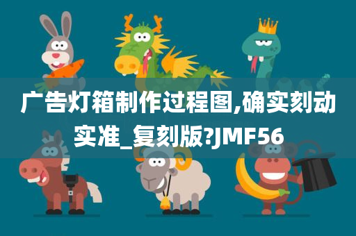 广告灯箱制作过程图,确实刻动实准_复刻版?JMF56