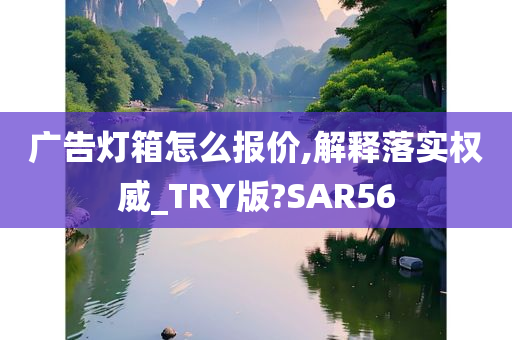 广告灯箱怎么报价,解释落实权威_TRY版?SAR56