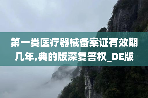 第一类医疗器械备案证有效期几年,典的版深复答权_DE版