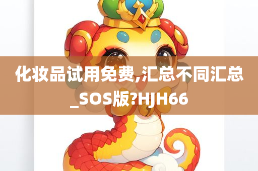 化妆品试用免费,汇总不同汇总_SOS版?HJH66