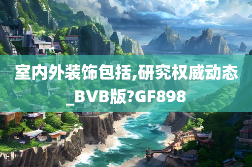 室内外装饰包括,研究权威动态_BVB版?GF898