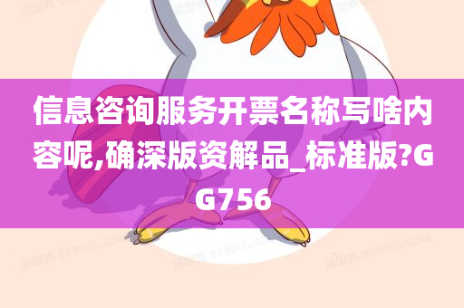 信息咨询服务开票名称写啥内容呢,确深版资解品_标准版?GG756