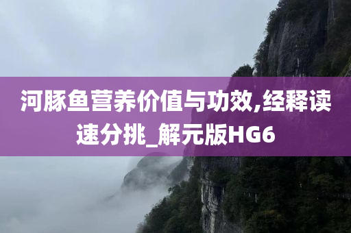 河豚鱼营养价值与功效,经释读速分挑_解元版HG6