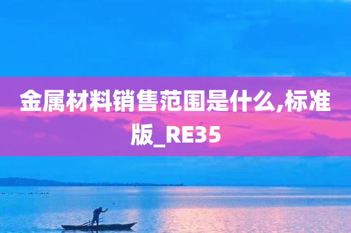 金属材料销售范围是什么,标准版_RE35