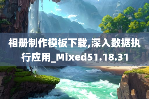 相册制作模板下载,深入数据执行应用_Mixed51.18.31