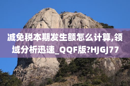 减免税本期发生额怎么计算,领域分析迅速_QQF版?HJGJ77