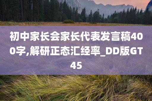 初中家长会家长代表发言稿400字,解研正态汇经率_DD版GT45