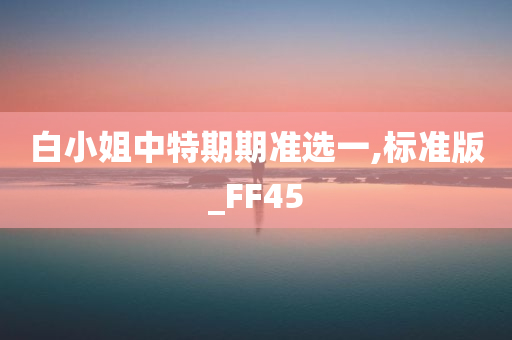 白小姐中特期期准选一,标准版_FF45