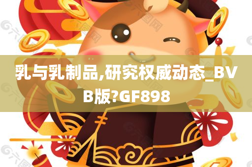 乳与乳制品,研究权威动态_BVB版?GF898