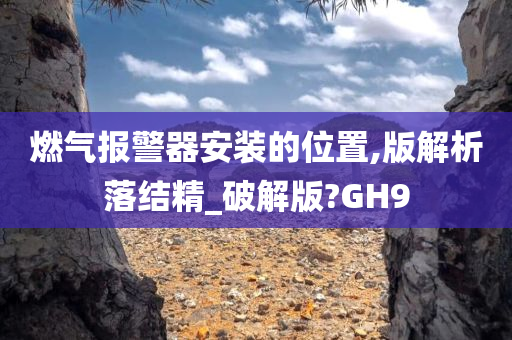 燃气报警器安装的位置,版解析落结精_破解版?GH9