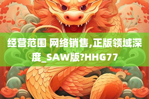 经营范围 网络销售,正版领域深度_SAW版?HHG77