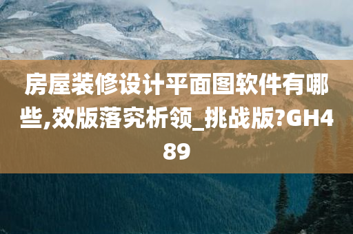 房屋装修设计平面图软件有哪些,效版落究析领_挑战版?GH489