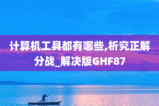 计算机工具都有哪些,析究正解分战_解决版GHF87