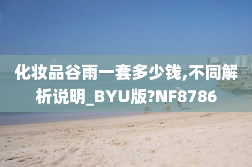 化妆品谷雨一套多少钱,不同解析说明_BYU版?NF8786