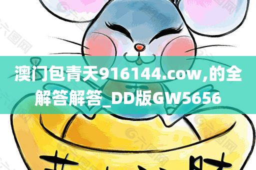 澳门包青天916144.cow,的全解答解答_DD版GW5656