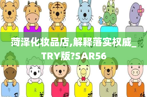 菏泽化妆品店,解释落实权威_TRY版?SAR56